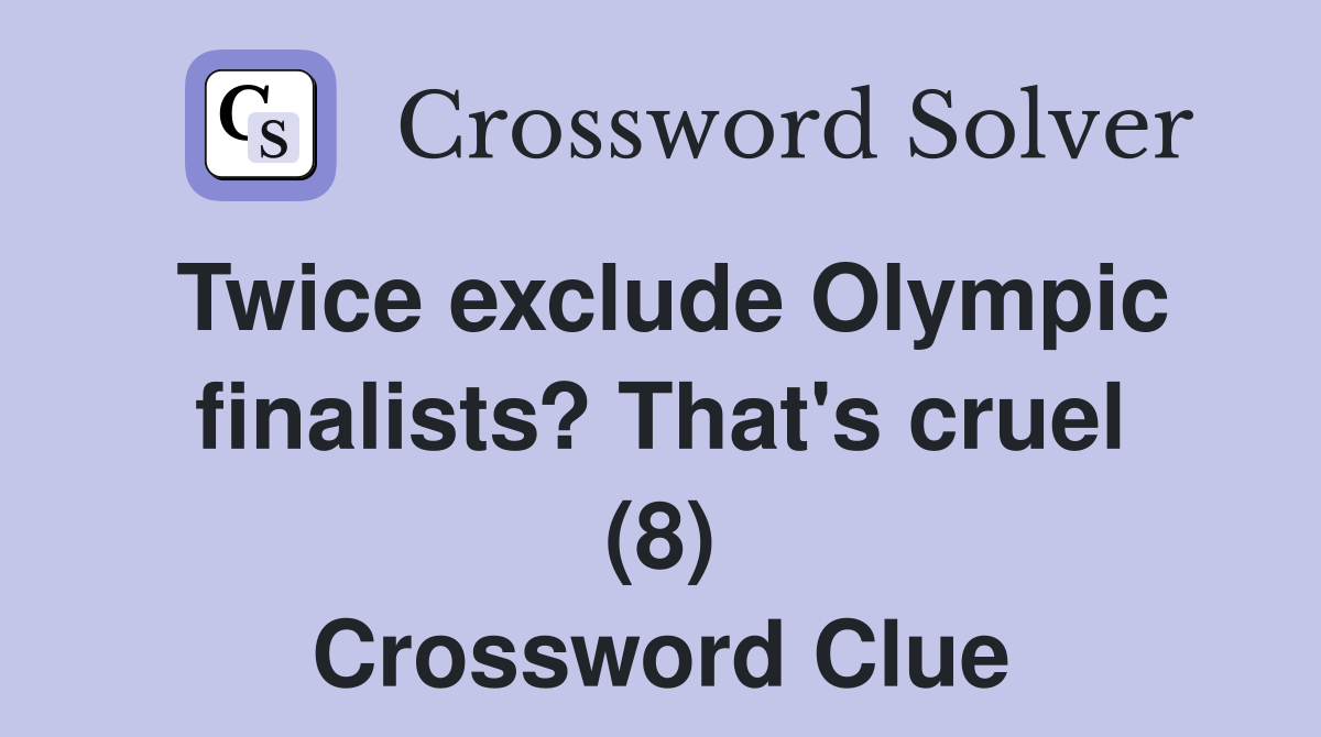 Twice exclude Olympic finalists? That's cruel (8) Crossword Clue